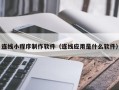 苍南连线小程序制作软件（连线应用是什么软件）