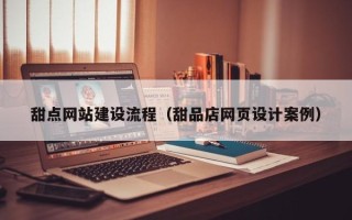 苍南甜点网站建设流程（甜品店网页设计案例）