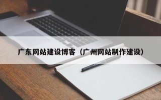 苍南广东网站建设博客（广州网站制作建设）