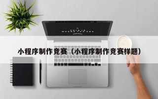苍南小程序制作竞赛（小程序制作竞赛样题）