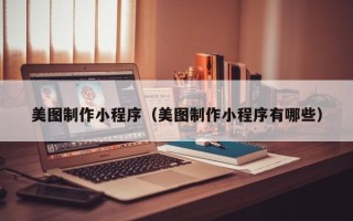 苍南美图制作小程序（美图制作小程序有哪些）