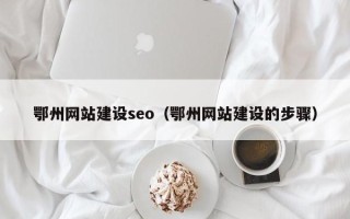 苍南鄂州网站建设seo（鄂州网站建设的步骤）