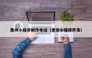 苍南惠州小程序制作电话（惠安小程序开发）
