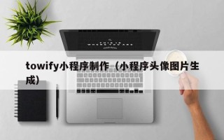 苍南towify小程序制作（小程序头像图片生成）