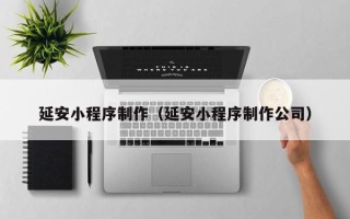苍南延安小程序制作（延安小程序制作公司）